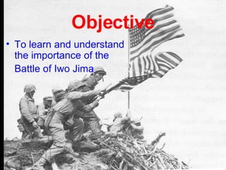 Objective To learn and understand the importance of the Battle of Iwo Jima 