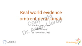 Real world evidence
omtrent denosumab
Antoon van Lierop
IWO Webinar
16 november 2022
Copyright
Dr. A van Lierop
 