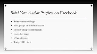 Build Your Author Platform on Facebook
● Share content on Page
● Visit groups of potential readers
● Interact with potential readers
● Like other pages
● Offer a freebie
● Today: 1310 Likes!
 