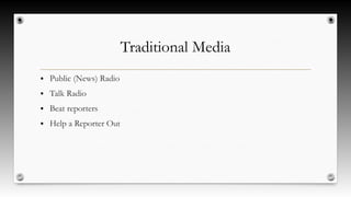 Traditional Media
● Public (News) Radio
● Talk Radio
● Beat reporters
● Help a Reporter Out
 