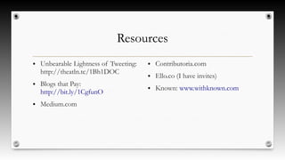 Resources
● Unbearable Lightness of Tweeting:
http://theatln.tc/1Bh1DOC
● Blogs that Pay:
http://bit.ly/1CgfunO
● Medium.com
● Contributoria.com
● Ello.co (I have invites)
● Known: www.withknown.com
 