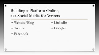 Building a Platform Online,
aka Social Media for Writers
● Website/Blog
● Twitter
● Facebook
● LinkedIn
● Google+
 