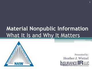 Material Nonpublic InformationWhat It Is and Why It Matters Presented by: Heather J. Wietzel 1 