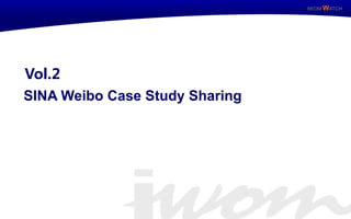 IWOM WATCH




     Vol.2
     SINA Weibo Case Study Sharing




IWOM WATCH            ISSUE Special
 