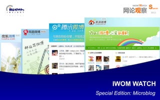 IWOM WATCH
                                                           S
                                          网论观察
                                                            pecial

                                                           2011




                     网络口碑趋势观察1月特辑
                          IWOM WATCH
                                               微博专刊
                              Special Edition: Microblog
IWOM WATCH
 © 2010 CIC
© 2010 CIC    ISSUE Special                        IWOM WATCH
 