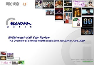网论观察       上半
            年
            2009




IWOM watch Half Year Review
- An Overview of Chinese IWOM trends from January to June, 2009




                                                   Report Period: January – June, 2009
                                                     CIC Contact: info@cicdata.com
 