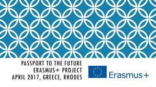 PASSPORT TO THE FUTURE
ERASMUS+ PROJECT
APRIL 2017, GREECE, RHODES
 