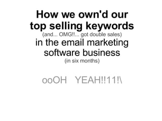 How we own'd our top selling keywords (and... OMG!!... got double sales) in the email marketing software business (in six months) ooOH   YEAH!!11!
