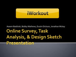 Online Survey, Task Analysis, & Design Sketch Presentation Aseem Badshah, Bobby Mathews, Dustin Dickson, Jonathan Mckay 