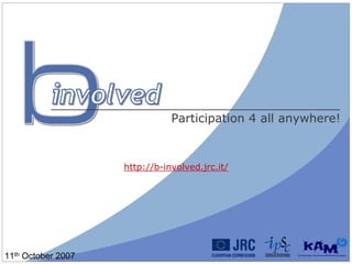 Participation 4 all anywhere!



                    http://b-involved.jrc.it/




11th October 2007
 