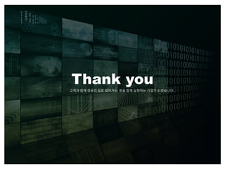 Thank you
고객과 함께 성공의 길로 걸어가는, 꿈을 함께 실현하는 기업이 되겠습니다.
 