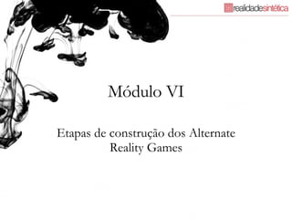 Módulo VI Etapas de construção dos Alternate Reality Games 
