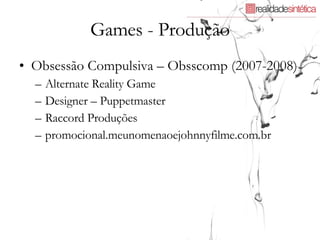 Games - Produção Obsessão Compulsiva – Obsscomp (2007-2008) Alternate Reality Game Designer – Puppetmaster Raccord Produções promocional.meunomenaoejohnnyfilme.com.br 