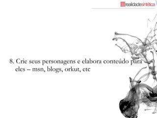 8. Crie seus personagens e elabora conteúdo para eles – msn, blogs, orkut, etc 
