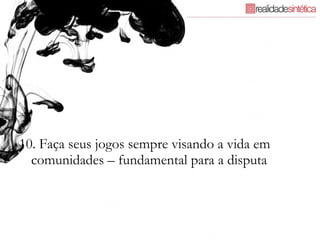 10. Faça seus jogos sempre visando a vida em comunidades – fundamental para a disputa 