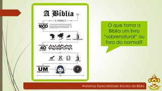 O que torna a 
Bíblia um livro 
“sobrenatural” ou 
fora do normal? 
Workshop Especialidade: Estudos da Bíblia 
 
