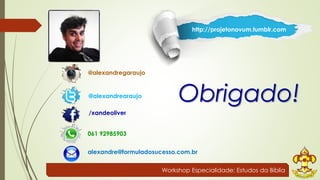 http://projetonovum.tumblr.com 
Workshop Especialidade: Estudos da Bíblia 
@alexandregaraujo 
@alexandrearaujo 
/xandeoliver 
Obrigado! 
061 92985903 
alexandre@formuladosucesso.com.br 
