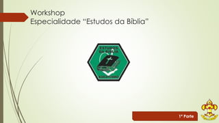 Workshop 
Especialidade “Estudos da Bíblia” 
1ª Parte 
 