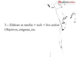 3 – Elabore as tarefas = web + live action  Objetivos, enigmas, etc 