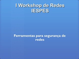 I Workshop de RedesI Workshop de Redes
IESPESIESPES
Ferramentas para segurança de
redes
 