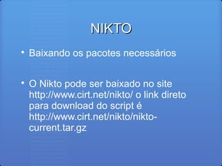 NIKTONIKTO

Baixando os pacotes necessários

O Nikto pode ser baixado no site
http://www.cirt.net/nikto/ o link direto
para download do script é
http://www.cirt.net/nikto/nikto-
current.tar.gz
 