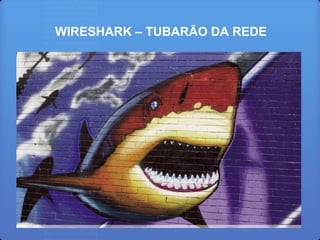 WIRESHARK – TUBARÃO DA REDE
 