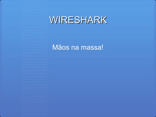 WIRESHARKWIRESHARK
Mãos na massa!
 