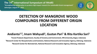 DETECTION OF MANGROVE WOOD
COMPOUNDS FROM DIFFERENT ORIGIN
LOCATION
Andianto1,2, Imam Wahyudi1, Gustan Pari3 & Rita Kartika Sari1
1Forest Products Department, Faculty of Forestry and Environment, IPB University, Bogor, Indonesia
2Research Center for Biosystematics and Evolution, National Research and Innovation Agency, Cibinong, Indonesia
3Research Center for Biomaterials, National Research and Innovation Agency, Cibinong, Indonesia
 