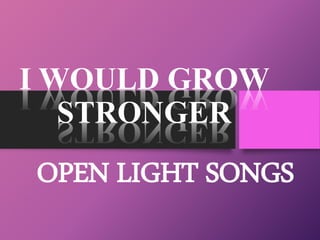 I WOULD GROW
STRONGER
OPEN LIGHT SONGS
 