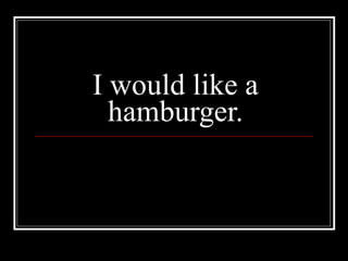 I would like a hamburger. 