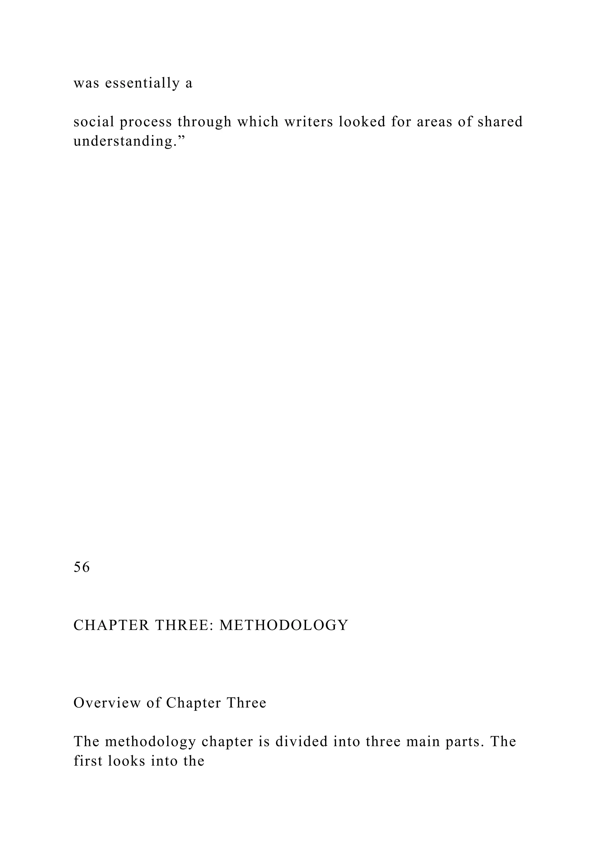 was essentially a
social process through which writers looked for areas of shared
understanding.”
56
CHAPTER THREE: METHODOLOGY
Overview of Chapter Three
The methodology chapter is divided into three main parts. The
first looks into the
 