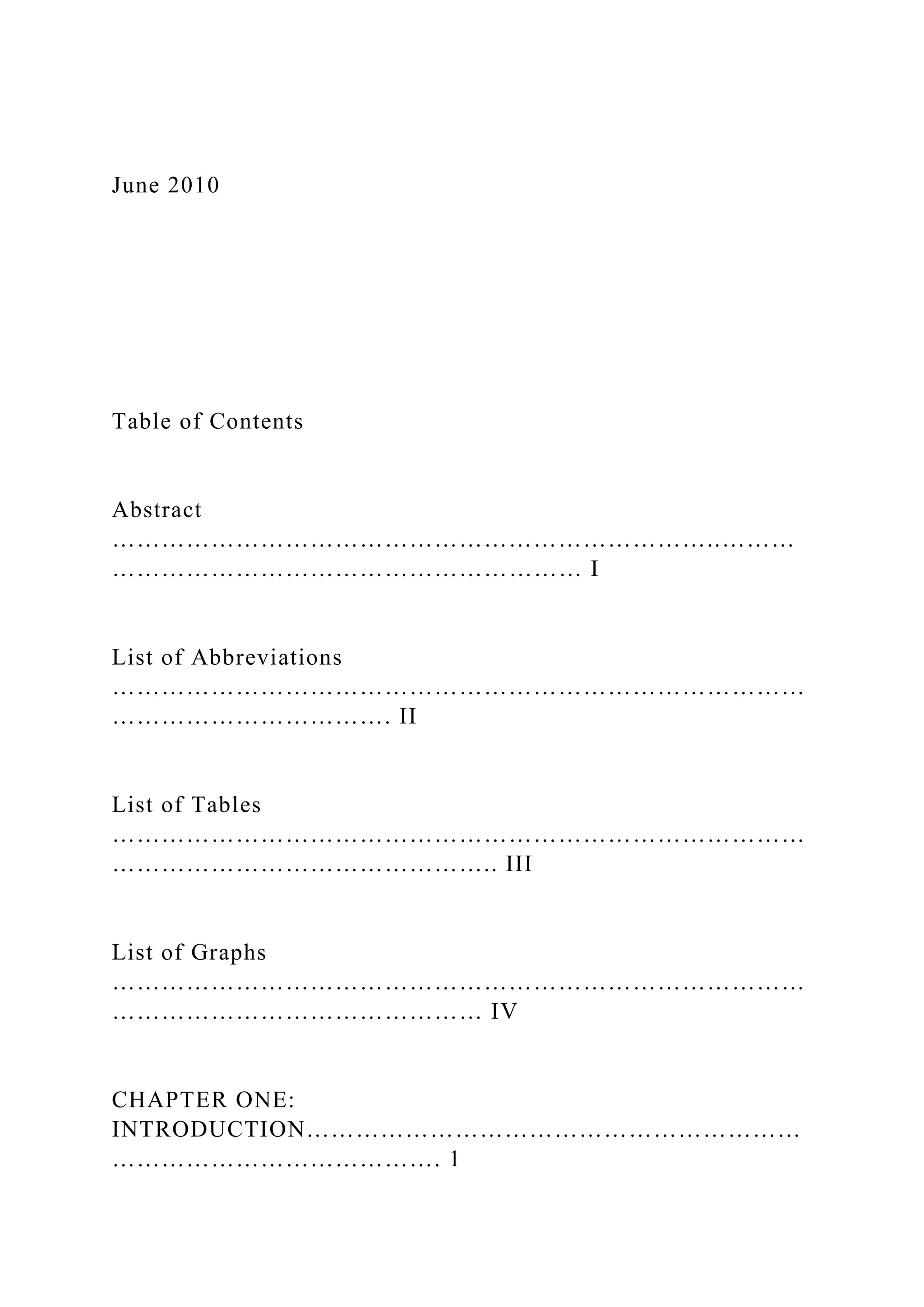 June 2010
Table of Contents
Abstract
………………………………………………………………..………
………………………………………………… I
List of Abbreviations
…………………………………………………………………………
……………………………. II
List of Tables
…………………………………………………………………………
……………………………………….. III
List of Graphs
…………………………………………………………………………
……………………………………… IV
CHAPTER ONE:
INTRODUCTION……………………………………………………
…………………………………. 1
 