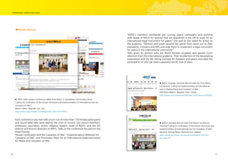 10 11
■Media Report
▶ IWPG Gwangju Jeonnam Branch held the ‘Only Peace
Conference’ Calling for Implementation of International
Law to Realize Peace and Cessation of War
KNS News Report, Reporter Yoon, Hyejin
http://www.kns.tv/news/articleView.html?idxno=350369
▶ IWPG held a peace conference called ‘Only Peace’ in Gangdong Community Center
“Calling for Unification of the Korean Peninsula and Implementation of International Law for
Cessation of War”
News n News, Reporter Joo, Yun
http://www.newsnnews.kr/m/page/view.php?no=31819
▶ IWPG’s Jeonbuk Branch held ‘Only Peace’ conference
Themed “Calling for Unification of the Korean Peninsula and
Implementation of International Law for Cessation of War”
Jeonbuk Yonhap News, Reporter Kim, Daesoo
http://www.jbyonhap.com/news/articleView.html?idx-
no=206139
Each conference was met with a turn-out of more than 150 female participants
and round table talks were lead by the chair of council, city council members,
professors, journalists, artists, religious leaders, head of NGOs, and the HQ
director and branch directors of IWPG. Talks at the conference focused on the
three themes:
‘Korean Unification and the Cessation of War’, ‘Implementation Methods for
‘Cessation of War’, and ‘Promotion Plans for an International Legal Instrument
for Peace and Cessation of War’.
“IWPG’s members worldwide are running peace campaigns and working
with heads of NGOs for women that are registered in the UN to work for an
international legal instrument for peace,” she said as she called for action to
the audience. “Women and youth around the world must reach out to their
presidents, ministers and MPs and urge them to implement a legal instrument
for peace in the international community.”
Talks given by women who are North Korean escapees also gained much
attention from the international audience. Their recollection of the devastating
experiences and the life-risking journeys for freedom and peace reminded the
participants of why we need a peaceful world, free of wars.
 