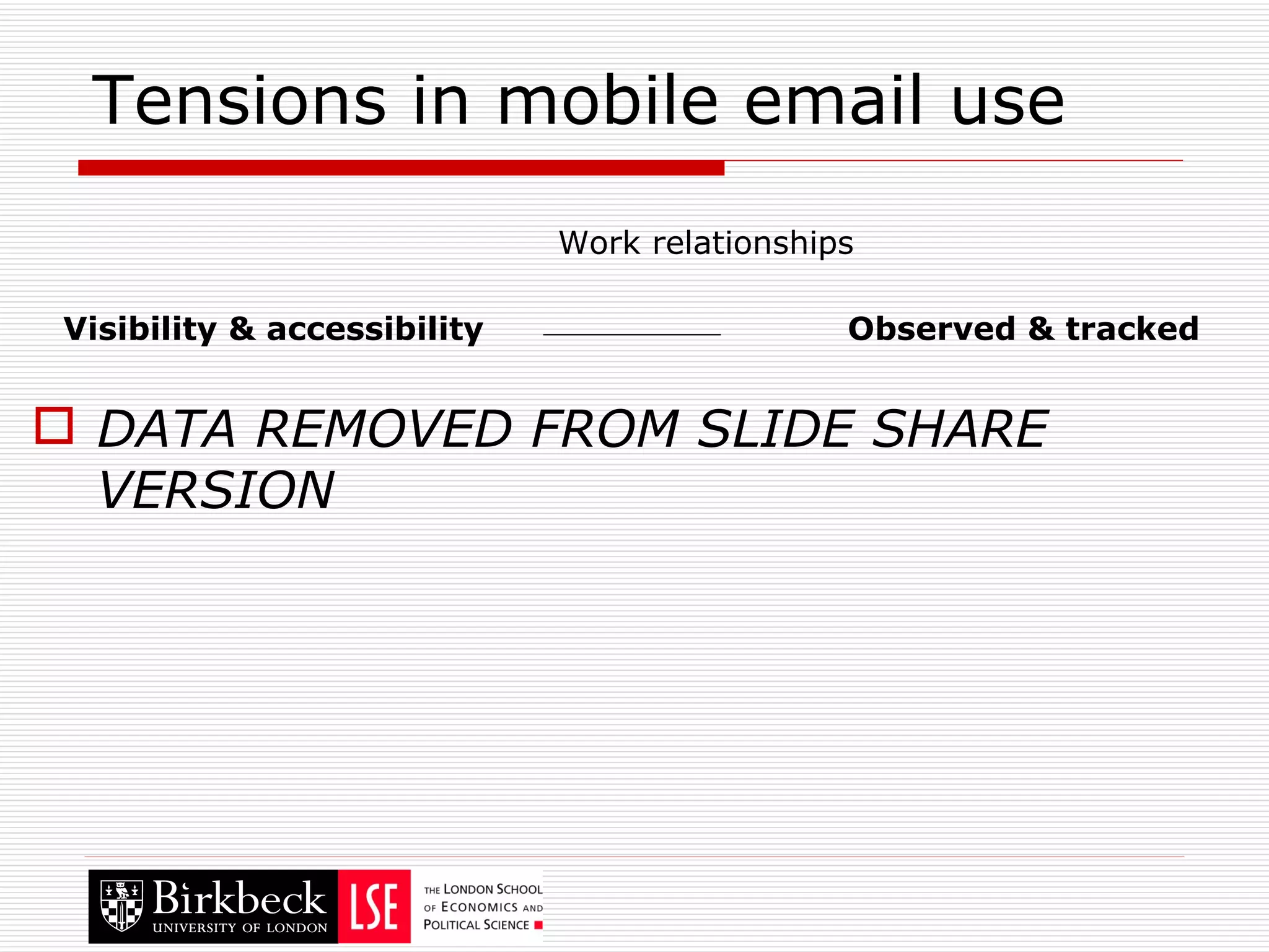 Tensions in mobile email use DATA REMOVED FROM SLIDE SHARE VERSION Visibility & accessibility Observed & tracked Work relationships 