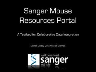 Sanger Mouse
 Resources Portal
A Testbed for Collaborative Data Integration


         Darren Oakley, Vivek Iyer, Bill Skarnes
 