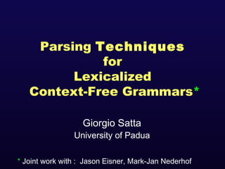 Parsing Techniques
for
Lexicalized
Context-Free Grammars*
Giorgio Satta

University of Padua
* Joint work with : Jason Eisner, Mark-Jan Nederhof

 