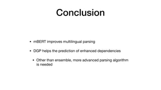 Conclusion
• mBERT improves multilingual parsing

• DGP helps the prediction of enhanced dependencies 

• Other than ensemble, more advanced parsing algorithm
is needed
 