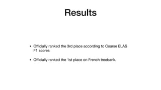Results
• O
ffi
cially ranked the 3rd place according to Coarse ELAS
F1 scores

• O
ffi
cially ranked the 1st place on French treebank.
 