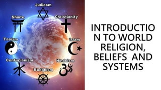 INTRODUCTIO
N TO WORLD
RELIGION,
BELIEFS AND
SYSTEMS
 