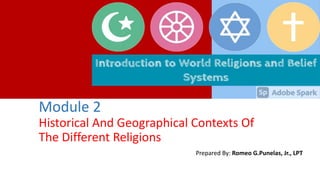 Module 2
Historical And Geographical Contexts Of
The Different Religions
Prepared By: Romeo G.Punelas, Jr., LPT
 