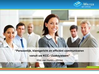 “ Persoonlijk, klantgericht en efficiënt communiceren  vanuit uw KCC / Zaaksysteem” Wim van Horen - iWriter 