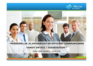 “Persoonlijk, klantgericht en efficiënt communiceren
           vanuit uw KCC / Zaaksysteem ”
                Wim van Horen - iWriter
 