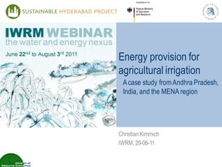 Energy provision for
agricultural irrigation
 A case study from Andhra Pradesh,
 India, and the MENA region




Christian Kimmich
IWRM, 29-06-11
 