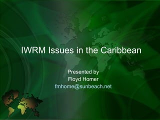 IWRM Issues in the Caribbean Presented by Floyd Homer [email_address] 