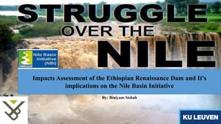Impacts Assessment of the Ethiopian Renaissance Dam and It's 
implications on the Nile Basin Initiative 
By: Biniyam Sishah 
 