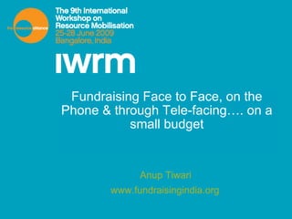 Fundraising Face to Face, on the Phone & through Tele-facing…. on a small budget Anup Tiwari  www.fundraisingindia.org   