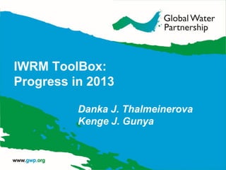 IWRM ToolBox:
Progress in 2013
Danka J. Thalmeinerova
Kenge J. Gunya
 