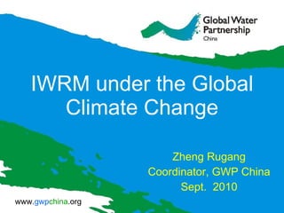 IWRM under the Global Climate Change Zheng Rugang Coordinator, GWP China  Sept.  2010 