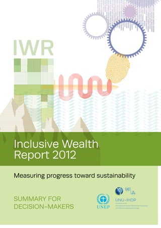 Summary for
Decision-Makers
Inclusive Wealth
Report 2012
Measuring progress toward sustainability
Secretariat of the
International Human Dimensions Programme
on Global Environmental Change
unu-iHDP
 
