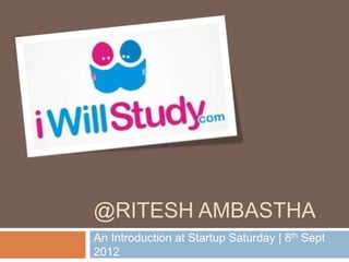 @RITESH AMBASTHA
An Introduction at Startup Saturday | 8th Sept
2012
 